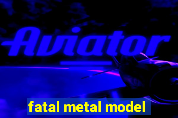 fatal metal model